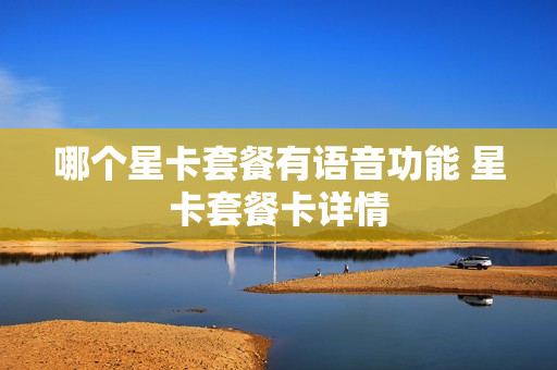 哪个星卡套餐有语音功能 星卡套餐卡详情