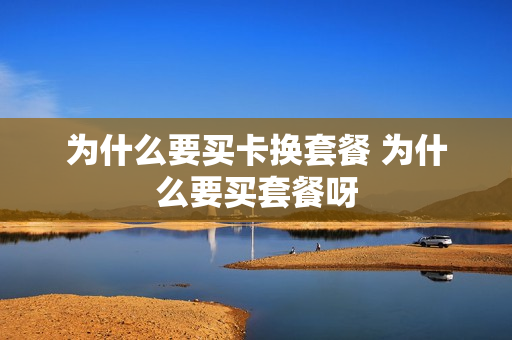 为什么要买卡换套餐 为什么要买套餐呀