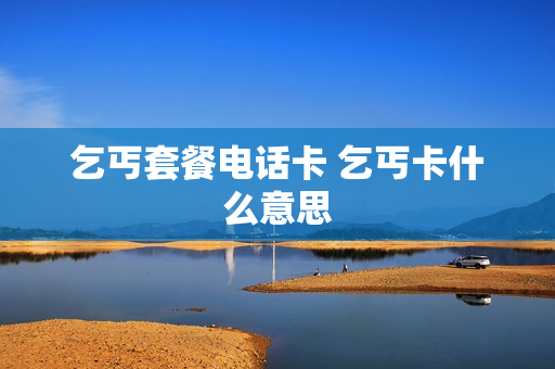 乞丐套餐电话卡 乞丐卡什么意思