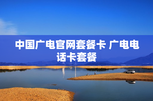 中国广电官网套餐卡 广电电话卡套餐