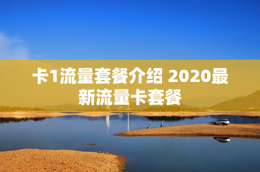 卡1流量套餐介绍 2020最新流量卡套餐