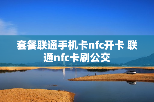 套餐联通手机卡nfc开卡 联通nfc卡刷公交