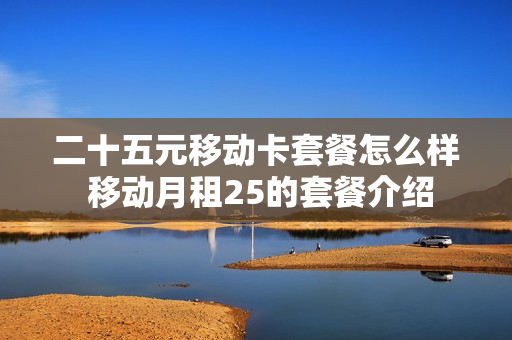 二十五元移动卡套餐怎么样 移动月租25的套餐介绍