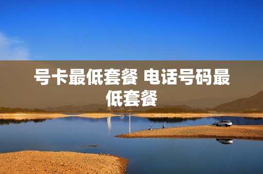 号卡最低套餐 电话号码最低套餐