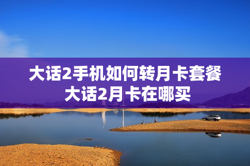 大话2手机如何转月卡套餐 大话2月卡在哪买