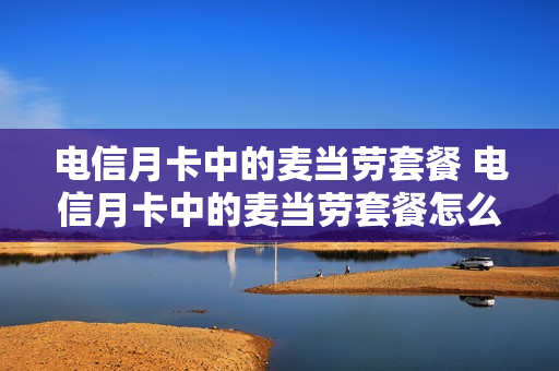 电信月卡中的麦当劳套餐 电信月卡中的麦当劳套餐怎么用