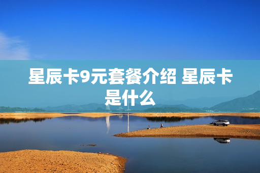 星辰卡9元套餐介绍 星辰卡是什么