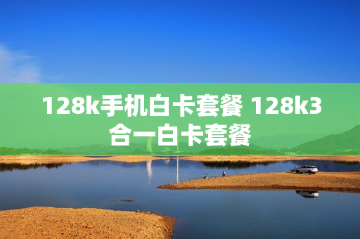 128k手机白卡套餐 128k3合一白卡套餐