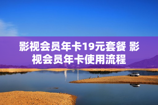 影视会员年卡19元套餐 影视会员年卡使用流程