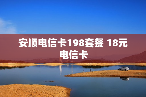 安顺电信卡198套餐 18元电信卡