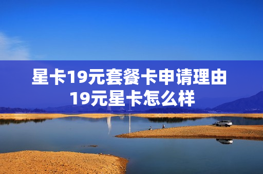 星卡19元套餐卡申请理由 19元星卡怎么样