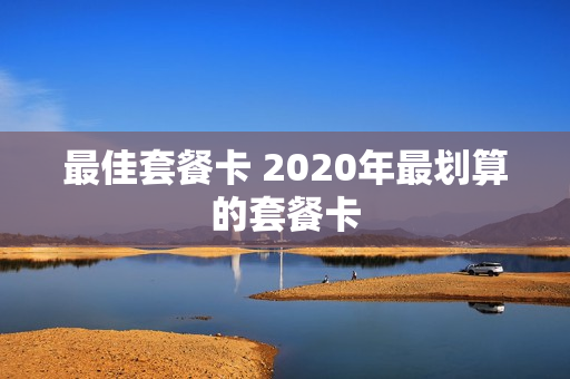 最佳套餐卡 2020年最划算的套餐卡