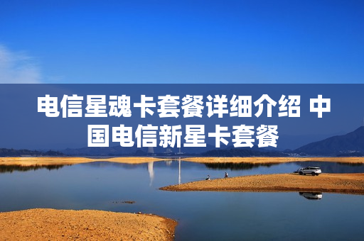 电信星魂卡套餐详细介绍 中国电信新星卡套餐
