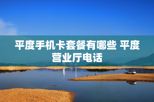平度手机卡套餐有哪些 平度营业厅电话