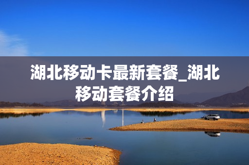 湖北移动卡最新套餐_湖北移动套餐介绍