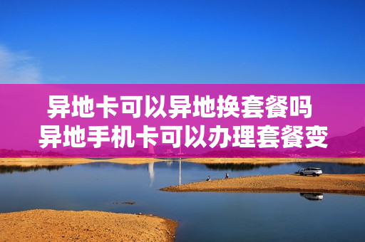 异地卡可以异地换套餐吗 异地手机卡可以办理套餐变更吗