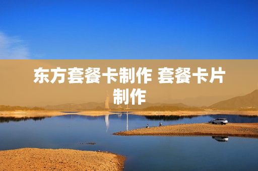 东方套餐卡制作 套餐卡片制作