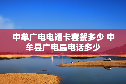 中牟广电电话卡套餐多少 中牟县广电局电话多少