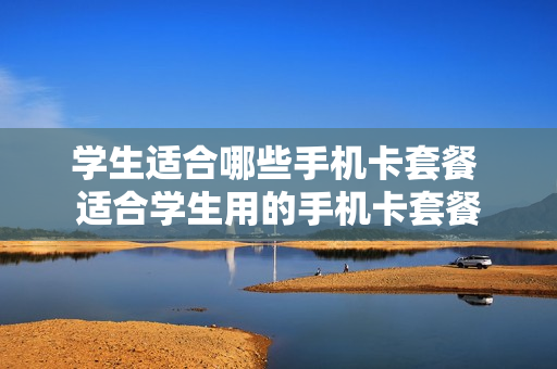 学生适合哪些手机卡套餐 适合学生用的手机卡套餐