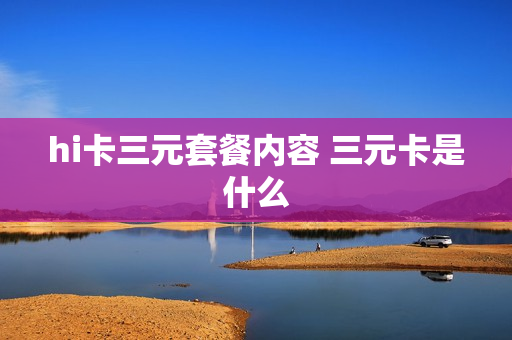 hi卡三元套餐内容 三元卡是什么