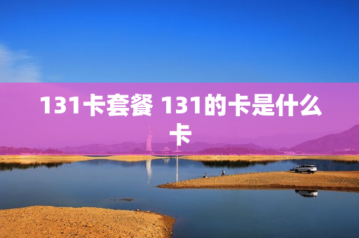 131卡套餐 131的卡是什么卡