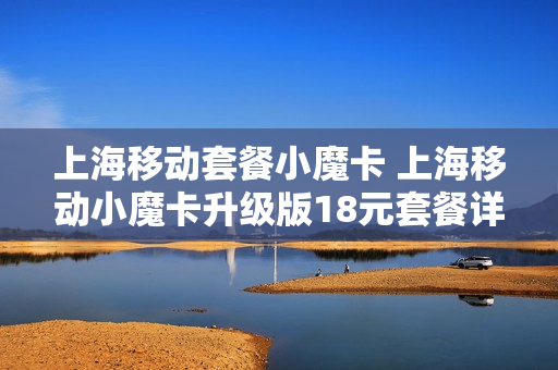 上海移动套餐小魔卡 上海移动小魔卡升级版18元套餐详情