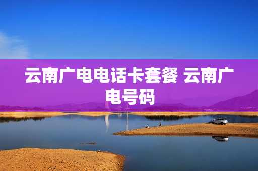 云南广电电话卡套餐 云南广电号码