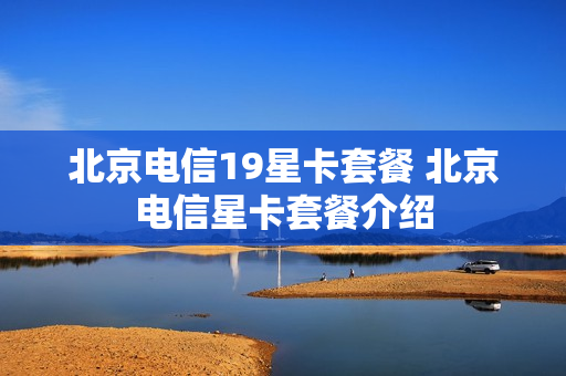 北京电信19星卡套餐 北京电信星卡套餐介绍