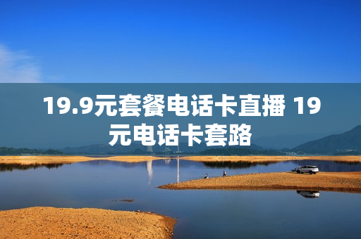 19.9元套餐电话卡直播 19元电话卡套路