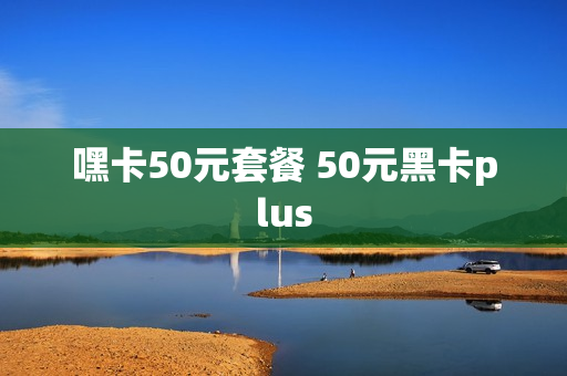 嘿卡50元套餐 50元黑卡plus