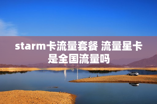 starm卡流量套餐 流量星卡是全国流量吗