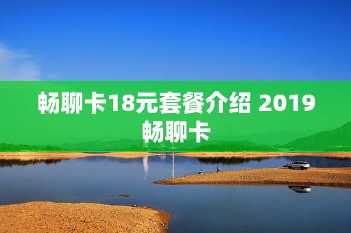 畅聊卡18元套餐介绍 2019畅聊卡