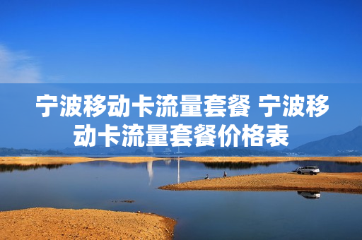 宁波移动卡流量套餐 宁波移动卡流量套餐价格表