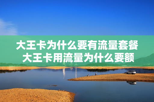 大王卡为什么要有流量套餐 大王卡用流量为什么要额外收费