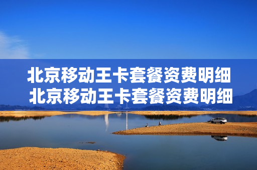 北京移动王卡套餐资费明细 北京移动王卡套餐资费明细查询