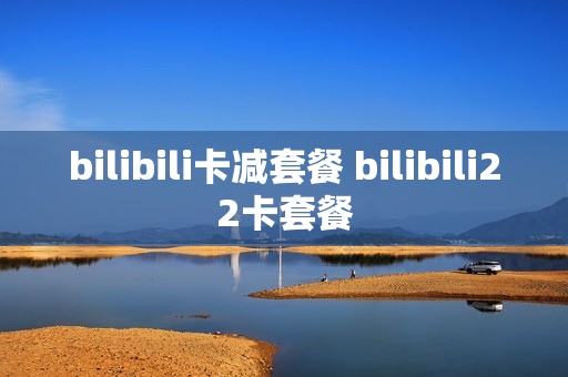 bilibili卡减套餐 bilibili22卡套餐