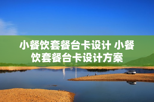 小餐饮套餐台卡设计 小餐饮套餐台卡设计方案