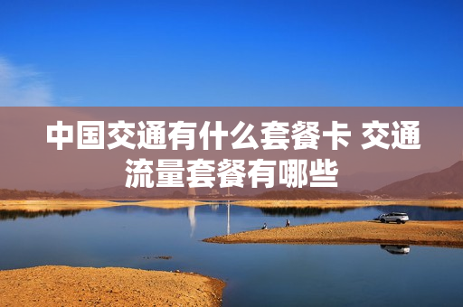 中国交通有什么套餐卡 交通流量套餐有哪些