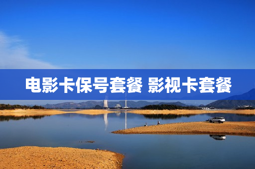 电影卡保号套餐 影视卡套餐
