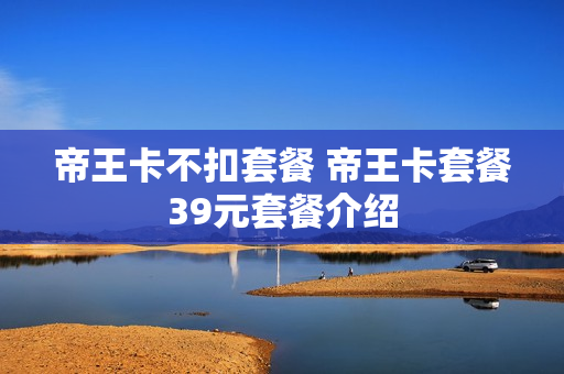 帝王卡不扣套餐 帝王卡套餐39元套餐介绍