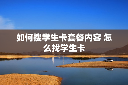 如何搜学生卡套餐内容 怎么找学生卡