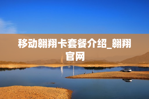 移动翱翔卡套餐介绍_翱翔官网
