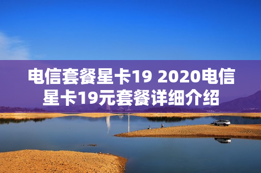 电信套餐星卡19 2020电信星卡19元套餐详细介绍