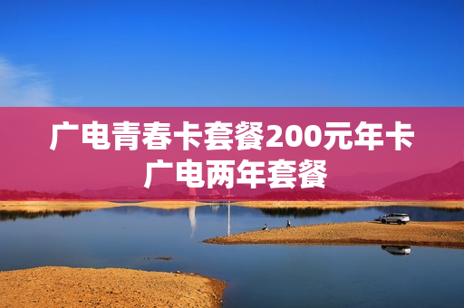 广电青春卡套餐200元年卡 广电两年套餐