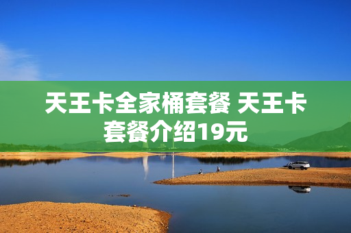 天王卡全家桶套餐 天王卡套餐介绍19元