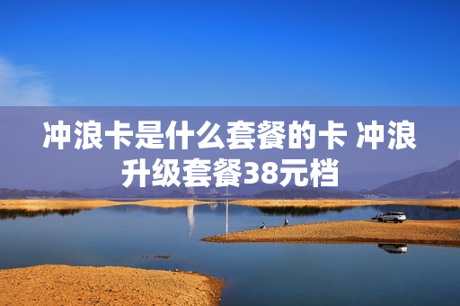 冲浪卡是什么套餐的卡 冲浪升级套餐38元档