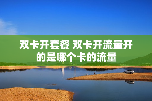 双卡开套餐 双卡开流量开的是哪个卡的流量