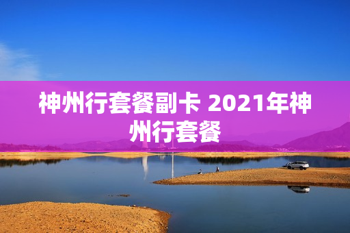 神州行套餐副卡 2021年神州行套餐