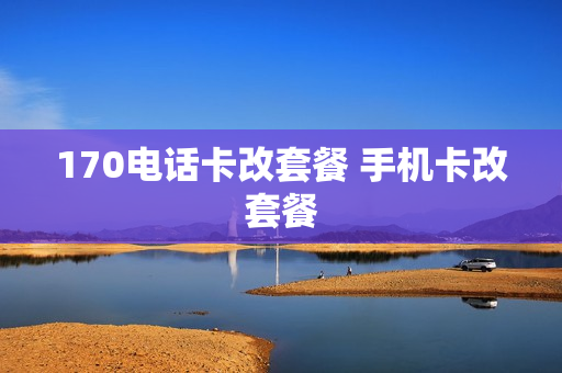 170电话卡改套餐 手机卡改套餐
