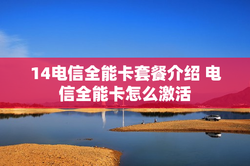 14电信全能卡套餐介绍 电信全能卡怎么激活